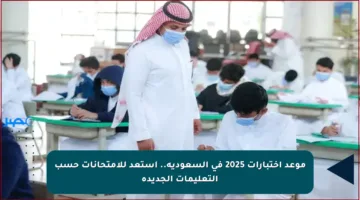 موعد اختبارات 2025 في السعودية.. استعد للامتحانات حسب التعليمات الجديدة